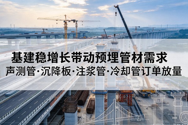 铁山港基建稳增长带动预埋监测管材需求，声测管、沉降板、注浆管订单持续放量